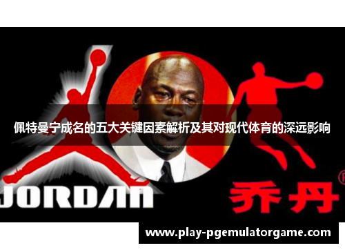 佩特曼宁成名的五大关键因素解析及其对现代体育的深远影响