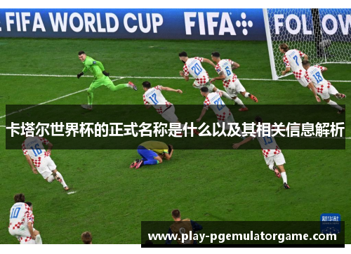 卡塔尔世界杯的正式名称是什么以及其相关信息解析