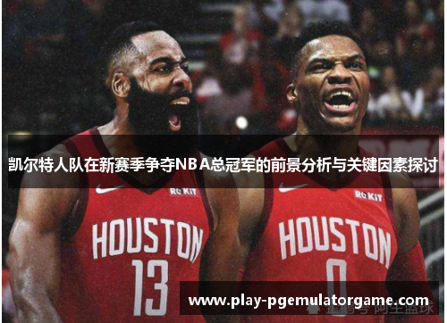 凯尔特人队在新赛季争夺NBA总冠军的前景分析与关键因素探讨
