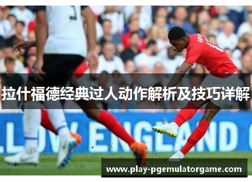 拉什福德经典过人动作解析及技巧详解