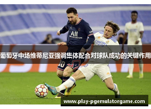 葡萄牙中场维蒂尼亚强调集体配合对球队成功的关键作用