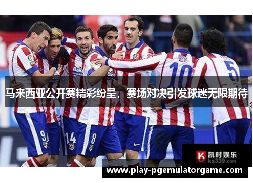 马来西亚公开赛精彩纷呈，赛场对决引发球迷无限期待