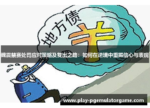魏震禁赛处罚应对策略及复出之路：如何在逆境中重振信心与表现