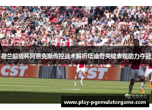 荷兰超级杯阿贾克斯传控战术解析塔迪奇关键表现助力夺冠