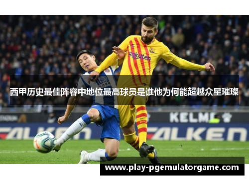 西甲历史最佳阵容中地位最高球员是谁他为何能超越众星璀璨