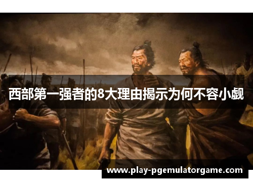 西部第一强者的8大理由揭示为何不容小觑