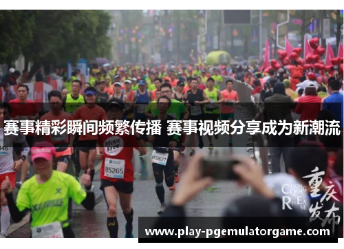 赛事精彩瞬间频繁传播 赛事视频分享成为新潮流