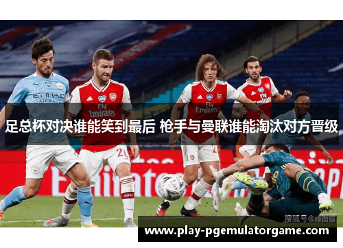 足总杯对决谁能笑到最后 枪手与曼联谁能淘汰对方晋级