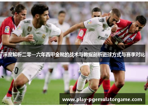 深度解析二零一六年西甲金靴的战术与数据剖析进球方式与赛季对比