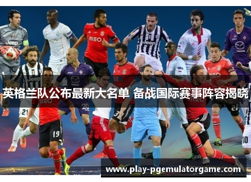 英格兰队公布最新大名单 备战国际赛事阵容揭晓