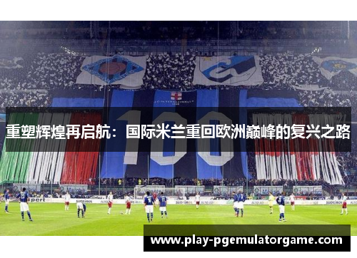 重塑辉煌再启航：国际米兰重回欧洲巅峰的复兴之路