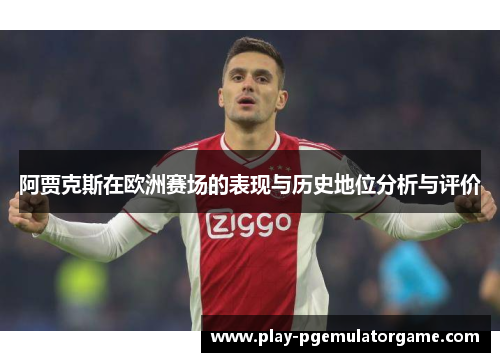 阿贾克斯在欧洲赛场的表现与历史地位分析与评价 阿贾克斯在欧洲赛场的表现与历史地位分析与评价
