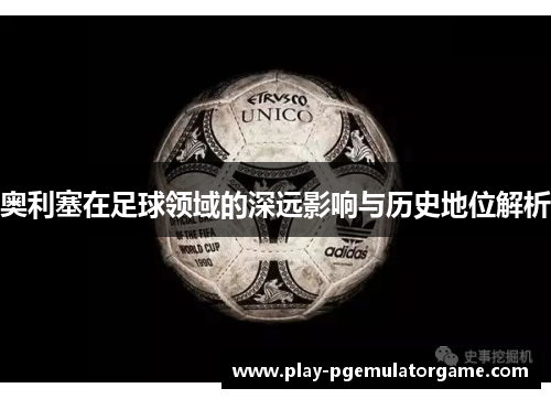 奥利塞在足球领域的深远影响与历史地位解析