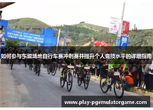 如何参与东盟场地自行车赛冲刺赛并提升个人竞技水平的详细指南 如何参与东盟场地自行车赛冲刺赛并提升个人竞技水平的详细指南