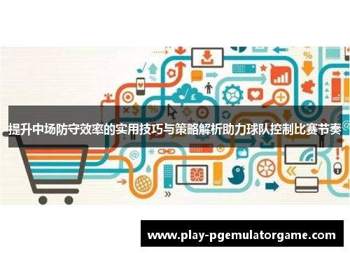 提升中场防守效率的实用技巧与策略解析助力球队控制比赛节奏 提升中场防守效率的实用技巧与策略解析助力球队控制比赛节奏