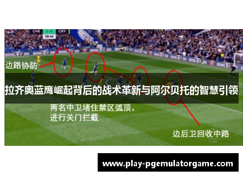 拉齐奥蓝鹰崛起背后的战术革新与阿尔贝托的智慧引领 拉齐奥蓝鹰崛起背后的战术革新与阿尔贝托的智慧引领