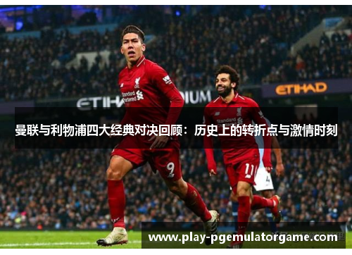 曼联与利物浦四大经典对决回顾：历史上的转折点与激情时刻