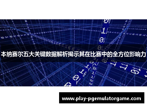 本纳赛尔五大关键数据解析揭示其在比赛中的全方位影响力