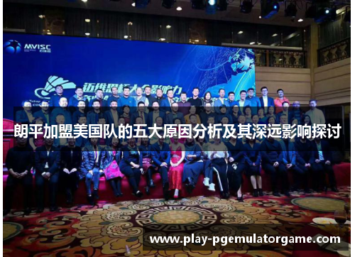 朗平加盟美国队的五大原因分析及其深远影响探讨