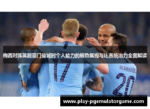 梅西对阵英超豪门曼城时个人能力的极致展现与比赛统治力全面解读 梅西对阵英超豪门曼城时个人能力的极致展现与比赛统治力全面解读