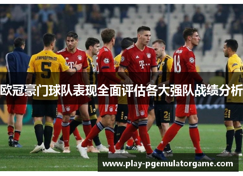 欧冠豪门球队表现全面评估各大强队战绩分析